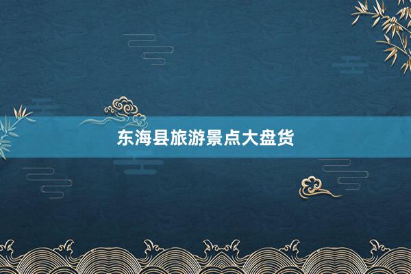 东海县旅游景点大盘货